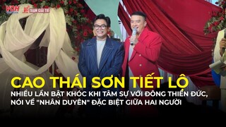 Cao Thái Sơn tiết lộ nhiều lần bật khóc khi tâm sự với Đông Thiên Đức | TGT