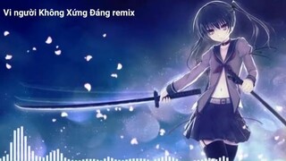 Vì Người Không Xứng Đáng remix #musichay