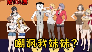 第106集【让女神变舔狗】老子的妹妹，也是你们能嘲讽的！