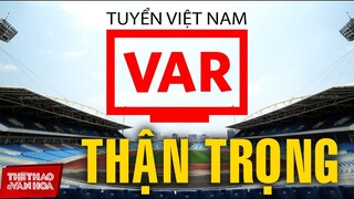 Lắp VAR tại sân Mỹ Đình, tuyển Việt Nam phải cẩn trọng trong trận gặp Úc | Vòng loại World Cup 2022