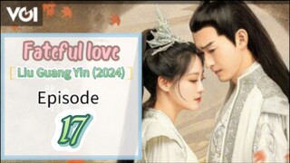 ♉EP 17 [Fateful love] *Liu Guang Yin* (2024)