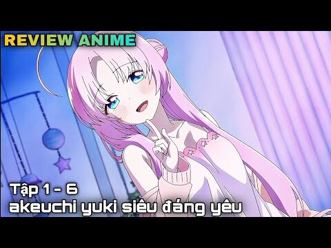 Tóm tắt anime | Akeuchi yuki của tôi siêu cấp đáng yêu | Tập 1-6 || kira_review all