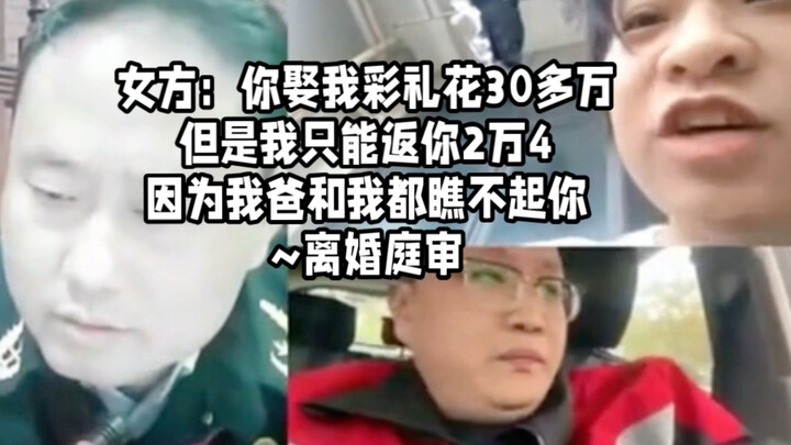 女方：你娶我彩礼花30多万，但是我只能返你2万4，因为我爸和我都瞧不起你~离婚庭审