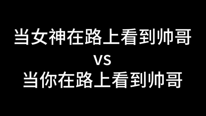 当女神在路上看到帅哥vs当你在路上看到帅哥