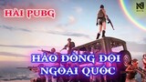 HÀI PUBG : HẢO ĐỒNG ĐỘI NGOẠI QUỐC