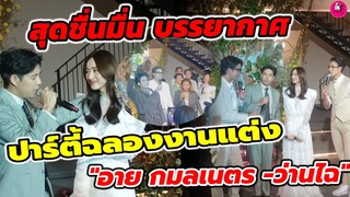 สุดชื่นมื่น! บรรยากาศปาร์ตี้ฉลองงานแต่ง "อาย กมลเนตร-ว่านไฉ" #อายกมลเนตร