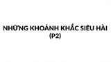 Những khoảnh khắc siêu hài (p2)