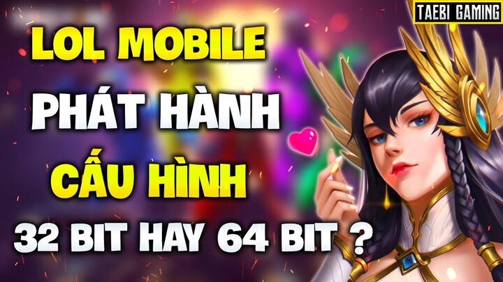 LOL MOBILE | TỐC CHIẾN PHÁT HÀNH CẤU HÌNH 32 bit HAY 64 bit ?