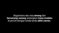 Bagaimana aku mau tenang dan bersenang-senang sedangkan masa mudaku di penuhi tanda akhir zaman