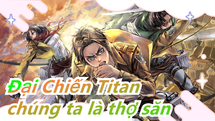 [Đại Chiến Titan/AMV/Hoành Tráng/Beat Hòa Âm] Họ là con mồi, chúng ta là thợ săn!