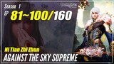 【Ni Tian Zhi Zhun】 Season 1 EP 81~100 - Against The Sky Supreme | Donghua Sub Indo