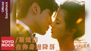 葉炫清 Ye Xuanqing《在你身邊降落》【對你不止是喜歡 I May Love You OST 電視劇插曲】Official Lyric Video