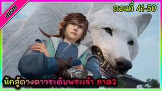 [สปอย] (นักสู้ดวงดาวระดับพระเจ้า ภาค2) ถึงเวลาที่พระเอกจะล้างแค้น | ตอนที่ 41-50 | อนิเมะจีน