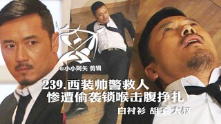 【239 西装帅警救人惨遭偷袭锁喉击腹挣扎】白衬衫胡子大叔警官战损正装 三哥苗侨伟