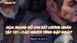 HỌA GIANG HỒ CHI BẤT LƯƠNG NHÂN TẬP 127 - CÁC NGƯƠI TỪNG GẶP NGÀI