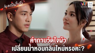 คำถามวัดใจผัว เปลี่ยนน้ำหอมกลิ่นใหม่หรอคะ? | Highlight เพลงบินใบงิ้ว EP12 | AMARIN TV