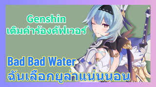 [เก็นชิน，เติมคำร้องคัฟเวอร์] (Bad Bad Water) ฉันเลือกยูล่าแน่นนอน