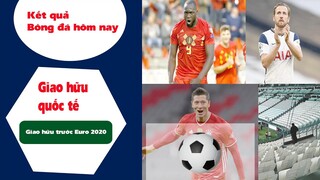 Kết quả bóng đá hôm nay giao hữu quốc tế trước Euro 2020