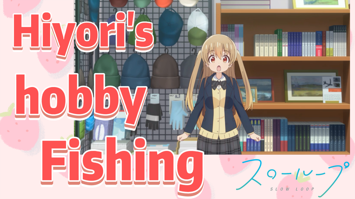Hiyori's hobby—Fishing | SLOW LOOP