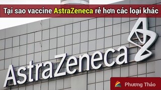 Tại sao vaccine AstraZeneca rẻ hơn các loại khác