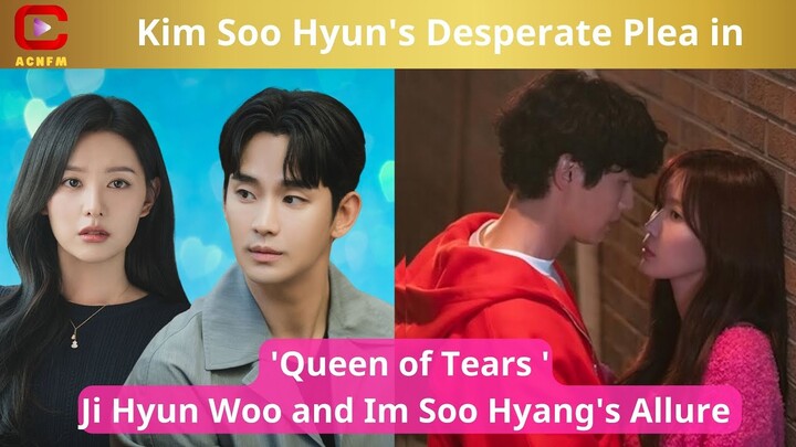 Kim Soo Hyun's Desperate Plea in 'Queen of Tears, Ji Hyun Woo and Im Soo Hyang's Allure - ACNFM News