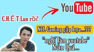 NCL Gaming gặp họa lớn - nản lắm! Chắc  nghĩ làm Youtube...😭😓