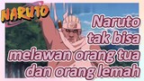 Naruto tak bisa melawan orang tua dan orang lemah