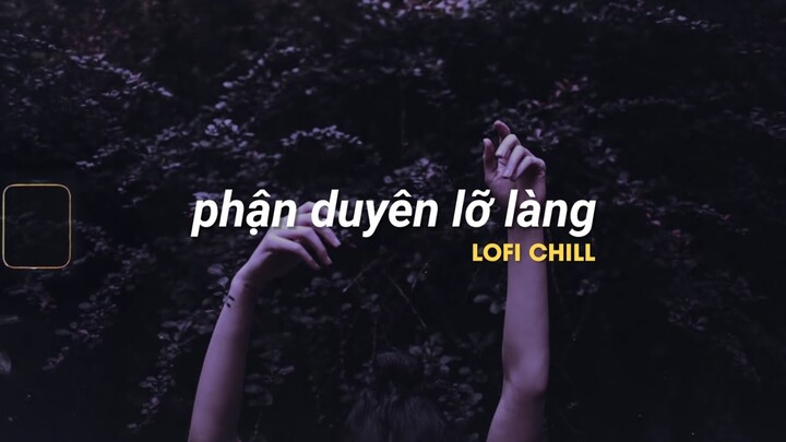 Phận duyên lỡ làng, chúng ta từng có nhau? Những bản nhạc lofi chill hay nhất hiện nay!!