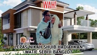 Lepas Nikah Shuib Hadiahkan Watie Sebiji Banglo?