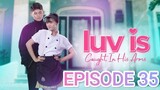 LUV IS Caught In His Arms Episode 35