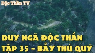 Duy Ngã Độc Thần Tập 35 - Bẫy Thú Qúy!