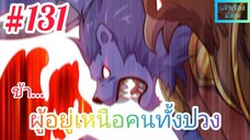 [มังงะจีนพากย์ไทย] ข้า...ผู้อยู่เหนือคนทั้งปวง ตอนที่ 131 (ยอดยุทธพ่อทุกสถาบัน)