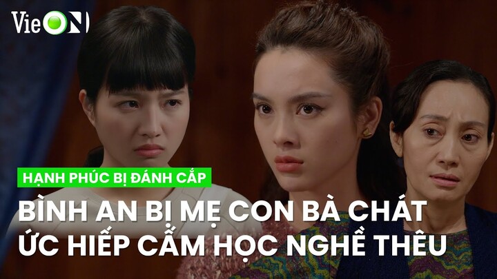 Bình An bị mẹ tố "ăn cắp" tiền của quán còn bị chị gái cấm thêu vĩnh viễn | Hạnh Phúc Bị Đánh Cắp