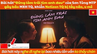 Hot! "Đừng làm trái tim anh đau" của Sơn Tùng MTP đang gây sốt MXH TQ, khiến Netizen TQ điên đảo.