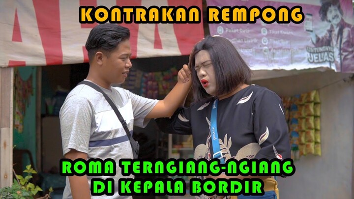 ROMA TERNGIANG -NGIANG DI KEPALA BORDIR || KONTRAKAN REMPONG EPISODE 388