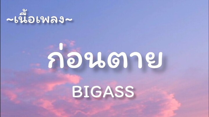 ก่อนตาย -​ BIGASS​ [เนื้อเพลง​]​