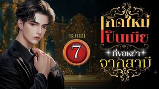 เกิดใหม่เป็นเมียที่ขอหย่าจากสามี (ห่วง) ตอนที่ 7