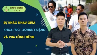 TÓM TẮT VỀ JOHNNY ĐẶNG VÀ KHOA PUG || Cafe Cùng VLT