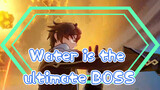 Water is the ultimate BOSS
