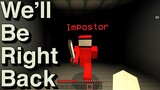 We Will Be Right Back (Minecraft) -AMONG US Edition