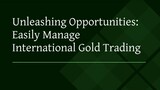 Unleashing Opportunities: Easily Manage International Gold Trading