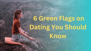 6 Green Flags on Dating You Should Know