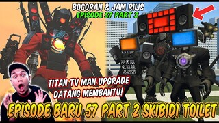 BOCORAN & JAM RILIS EPISODE BARU 57 PART 2 SKIBIDI TOILET! AKHIRNYA TITAN TV MAN UPGRADE KEMBALI!