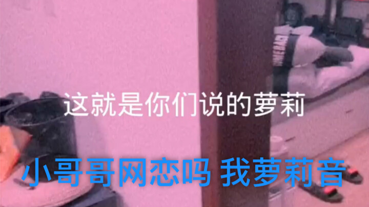 小哥哥网恋吗？ 我萝莉音.....