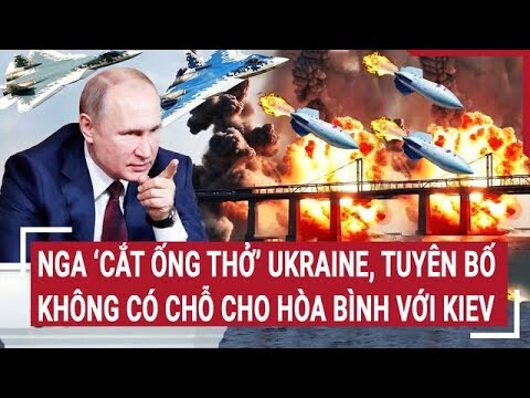 Thời sự quốc tế: Nga ‘cắt ống thở’ Ukraine, tuyên bố không có chỗ cho hòa bình với Kiev