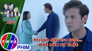 Khi Lâm điều tra được... một nửa sự thật | TÌNH YÊU BẤT TỬ