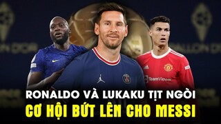 RONALDO VÀ LUKAKU ĐANG CÓ DẤU HIỆU TỊT NGÒI, ĐÂY SẼ LÀ CƠ HỘI BỨT LÊN CHO MESSI?