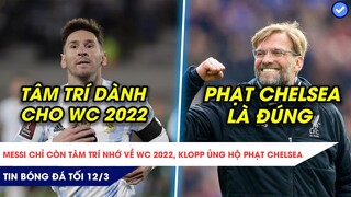 TIN BÓNG ĐÁ TỐI 12/3| MẤT C1 MESSI QUYẾT VÔ ĐỊCH WORLD CUP, KLOPP ỦNG HỘ VIỆC TRỪNG PHẠT CHELSEA