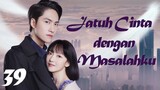 【INDO SUB】Episode 39丨Jatuh Cinta dengan Masalahku丨Fall in Love with My Trouble