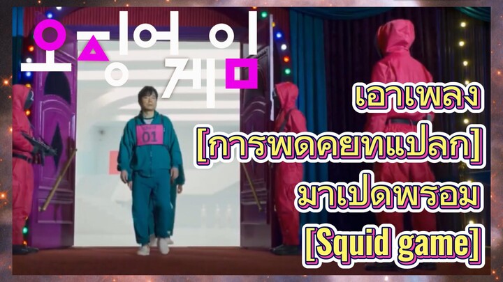 เอาเพลง [การพูดคุยที่แปลก] 
มาเปิดพร้อม [Squid game]